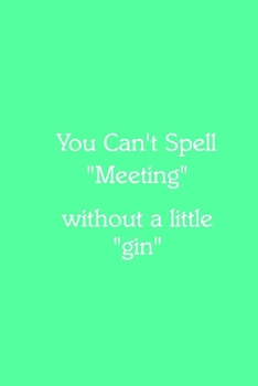 You Can’t Spell “Meeting” without a little “gin” Notebook: Lined Journal, 120 Pages, 6 x 9, Funny Office Manager Gag Gift, Sea Green Matte Finish (You ... “Meeting” without a little “gin” Journal)