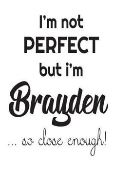 Paperback I'm Not Perfect But I'm Brayden... So Close Enough!: Funny Personalized Gift Notebook For Boys Book