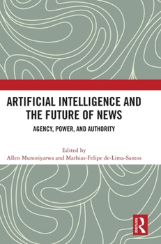 Hardcover Artificial Intelligence and the Future of News: Agency, Power, and Authority Book