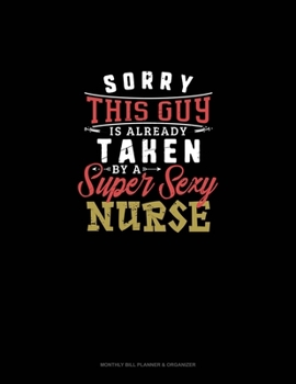 Sorry This Guy Is Already Taken By A Super Sexy Nurse: Monthly Bill Planner & Organizer
