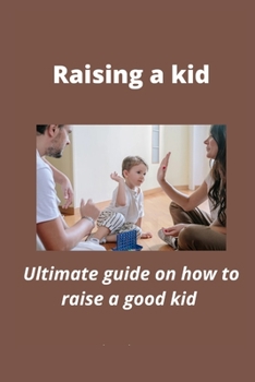 Paperback Raising a kid: Ultimate guide on how to raise a good kid Book