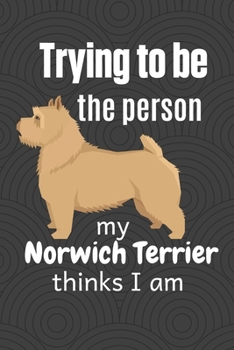 Paperback Trying to be the person my Norwich Terrier thinks I am: For Norwich Terrier Dog Fans Book