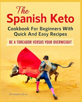 Paperback The Spanish Keto Cookbook For Beginners With Quick And Easy Recipes. Be a Toreador Versus Your Overweight Book