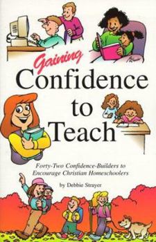 Hardcover Gaining Confidence to Teach: Forty-Two Confidence-Builders to Encourage Christian Homeschoolers Book
