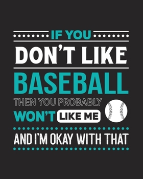 Paperback If You Don't Like Baseball Then You Probably Won't Like Me and I'm OK With That: Baseball Gift for People Who Love to Play Baseball- Funny Saying with Book