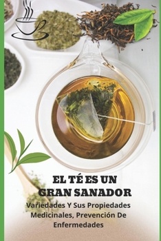El T� Es Un Gran Sanador: Variedades Y Sus Propiedades Medicinales, Prevenci�n De Enfermedades