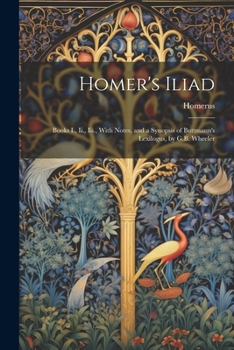 Paperback Homer's Iliad: Books I., Ii., Iii., With Notes, and a Synopsis of Buttmann's Lexilogus, by G.B. Wheeler Book
