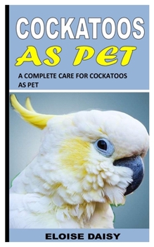 Paperback Cockatoos as Pet: A Complete Care for Cockatoos as Pet Book
