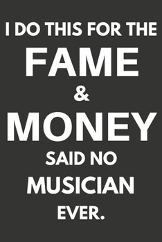 I Do This For The Fame & Money Said No Musician Ever: Gifts For Musicians Blank Lined Notebooks, Journals, Planners and Diaries to Write In | Musicians Gift Ideas