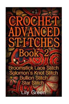 Paperback Crochet Advanced Stitches Book 2: Broomstick Lace Stitch, Solomon's Knot Stitch, Bullion Stitch, Star Stitch: (Crochet Stitches, Crochet Patterns, Cro Book