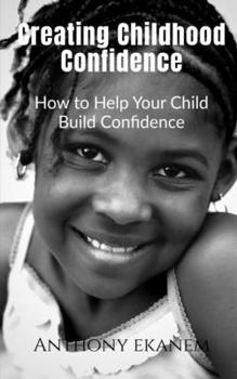 Paperback Creating Childhood Confidence: How to Help Your Child Build Confidence Book