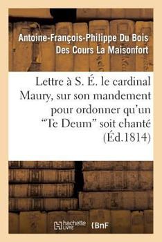 Paperback Lettre À S. É. Le Cardinal Maury, Sur Son Mandement Pour Ordonner Qu'un 'te Deum' Soit Chanté: Solennellement Dans La Métropole Ainsi Que Dans Toutes [French] Book