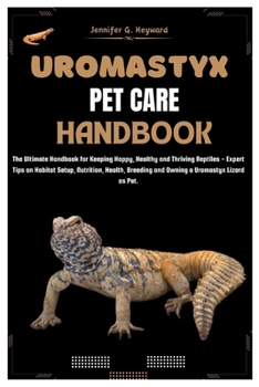 UROMASTYX PET CARE HANDBOOK: The Ultimate Handbook for Keeping Happy, Healthy, and Thriving Reptiles – Expert Tips on Habitat Setup, Nutrition, Health, Breeding and Owning a Uromastyx lizard as Pet
