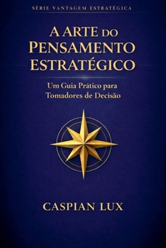 A Arte do Pensamento Estratégico: Um Guia Prático para Tomadores de Decisão