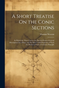 Paperback A Short Treatise On the Conic Sections: In Which the Three Curves Are Derived From a General Description On a Plane, and the Most Useful Properties of Book