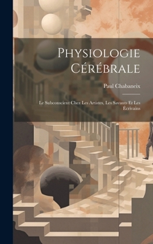 Hardcover Physiologie Cérébrale; Le Subconscient Chez Les Artistes, Les Savants Et Les Écrivains [French] Book