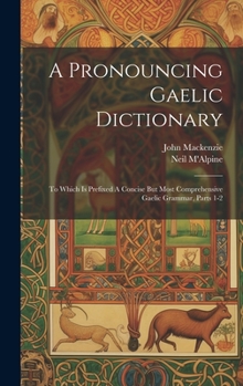 Hardcover A Pronouncing Gaelic Dictionary: To Which Is Prefixed A Concise But Most Comprehensive Gaelic Grammar, Parts 1-2 Book