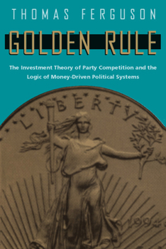 Golden Rule: The Investment Theory of Party Competition and the Logic of Money-Driven Political Systems (American Politics and Political Economy Series) - Book  of the American Politics and Political Economy