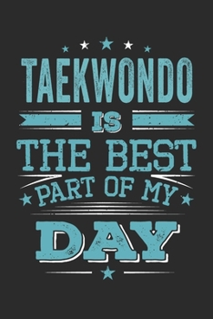 Taekwondo Is The Best Part Of My Day: Funny Cool Taekwondo Journal | Notebook | Workbook | Diary | Planner-6x9 - 120 Dot Grid Pages  - Cute Gift For Taekwondo Coaches, Champions, Enthusiasts, Fan