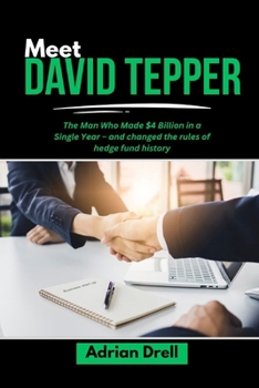 MEET DAVID TEPPER: The Man Who Made $4 Billion in a Single Year – and changed the rules of hedge fund history (Investors Who Changed the Game: Unbelievable American Success Stories)