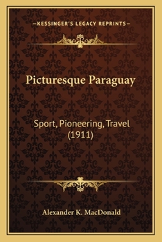 Picturesque Paraguay, Sport, Pioneering, Travel: A Land of Promise, Stock-Raising, Plantation Industries, Forest Products, Commercial Possibilities