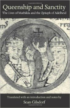 Queenship and Sanctity: The Lives of Mathilda and the Epitaph of Adelheid (Medieval Texts in Translation)