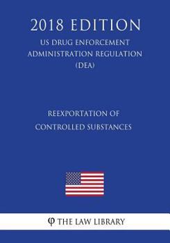 Paperback Reexportation of Controlled Substances (Us Drug Enforcement Administration Regulation) (Dea) (2018 Edition) Book
