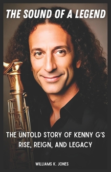 Paperback The Sound of a Legend: The Untold Story of Kenny G's Rise, Reign, and Legacy Book