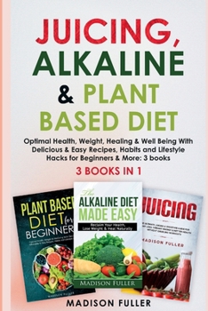 Paperback Juicing, Alkaline & Plant Based Diet: Optimal Health, Weight, Healing & Well Being With Delicious & Easy Recipes, Habits and Lifestyle Hacks for Begin Book