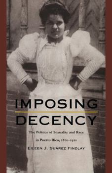 Paperback Imposing Decency: The Politics of Sexuality and Race in Puerto Rico, 1870-1920 Book