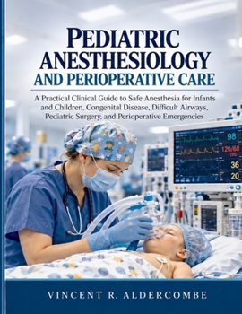 Pediatric Anesthesiology And Perioperative Care: A Practical Clinical Guide to Safe Anesthesia for Infants and Children, Congenital Disease, Difficult ... Surgery, and Perioperative Emergencies