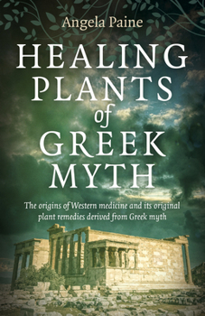 Paperback Healing Plants of Greek Myth: The Origins of Western Medicine and Its Original Plant Remedies Derived from Greek Myth Book