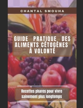 Guide Pratique Des Aliments Cetogenes a Volont?: Recettes phares pour vivre sainement plus longtemps