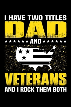 I Have Two Titles Dad And Veterans And I Rock Them Both: Birthday, Retirement, Appreciation, Fathers Day Special Gift, Lined Notebook, 6 x 9 , 120 Pages