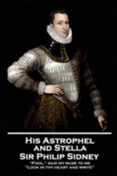 Sir Philip Sidney -  and Stella: “Fool," said my muse to me. "Look in thy heart and write”