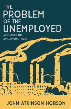 The Problem of the Unemployed: An Enquiry and an Economic Policy (Routledge Revivals)