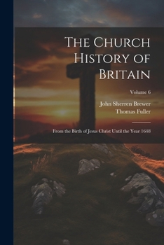 The Church History of Britain: From the Birth of Jesus Christ Until the Year 1648; Volume 6