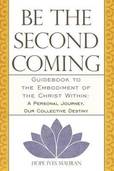 Paperback Be the Second Coming: Guidebook to the Embodiment of the Christ Within: A Personal Journey, Our Collective Destiny Book