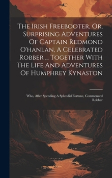 Hardcover The Irish Freebooter, Or, Surprising Adventures Of Captain Redmond O'hanlan, A Celebrated Robber ... Together With The Life And Adventures Of Humphrey Book