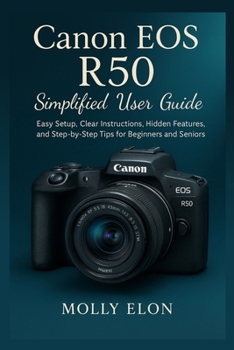 Paperback Canon EOS R50 Simplified User Guide: Easy Setup, Clear Instructions, Hidden Features, and Step-by-Step Tips for Beginners and Seniors Book