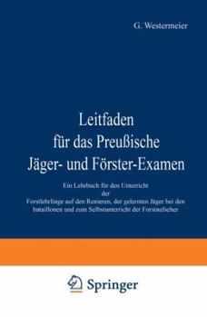 Leitfaden F�r Das Preu�ische J�ger-Und F�rster-Examen: Ein Lehrbuch F�r Den Unterricht Der Forstlehrlinge Aus Den Revieren, Der Gelernten J�ger Bei Den Bataillonen Und Zum Selbstunterricht Der Forstau