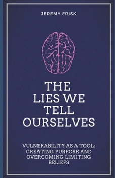 Paperback The Lies We Tell Ourselves: Vulnerability as a Tool: Creating Purpose and Overcoming Limiting Beliefs Book