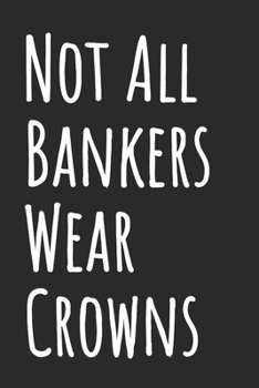 Not All Bankers Wear Crowns: Blank Lined Notebook