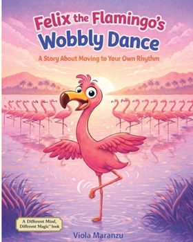 Felix the Flamingo's Wobbly Dance: A Story About Moving to Your Own Rhythm