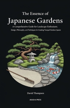 The Essence of Japanese Gardens: A Comprehensive Guide for Landscape Enthusiasts: Design, Philosophy, and Techniques for Creating Tranquil Outdoor ... Library: Etiquette, Arts & Traditions)