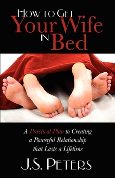 Paperback How to Get Your Wife in Bed: A Practical Plan to Creating a Powerful Relationship That Lasts a Lifetime Book