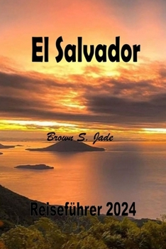 Paperback El Salvador Reisefuhrer 2024: Entdecken Sie historische Schatze und verborgene Wunder: Von Stadtansichten bis zur Gelassenheit [German] Book