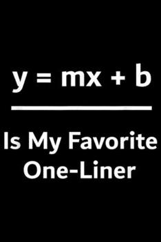 Paperback y = mx + b is my favorite one-liner: Funny Math Joke Mathematics Nerd Teacher Gift Idea Science Journal/Notebook Blank Lined Ruled 6x9 100 Pages Book