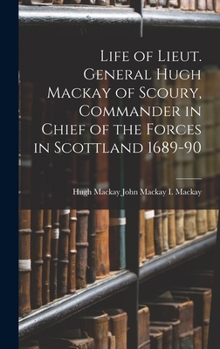 Hardcover Life of Lieut. General Hugh Mackay of Scoury, Commander in Chief of the Forces in Scottland 1689-90 Book