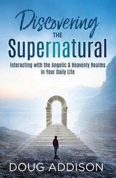 Paperback Discovering the Supernatural: Interacting with the Angelic & Heavenly Realms in Your Daily Life Book